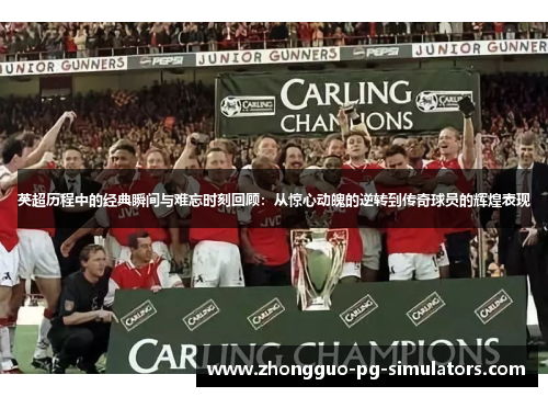 英超历程中的经典瞬间与难忘时刻回顾:从惊心动魄的逆转到传奇球员的辉煌表现 英超历程中的经典瞬间与难忘时刻回顾:从惊心动魄的逆转到传奇球员的辉煌表现