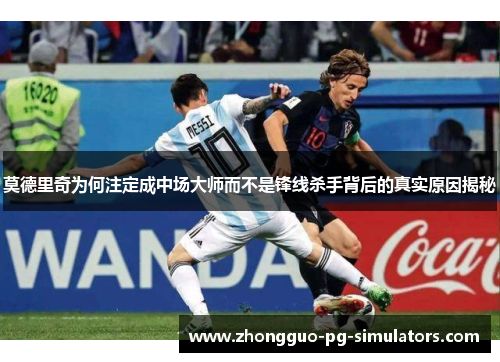 莫德里奇为何注定成中场大师而不是锋线杀手背后的真实原因揭秘 莫德里奇为何注定成中场大师而不是锋线杀手背后的真实原因揭秘