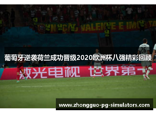葡萄牙逆袭荷兰成功晋级2020欧洲杯八强精彩回顾 葡萄牙逆袭荷兰成功晋级2020欧洲杯八强精彩回顾