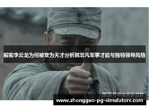 解密李云龙为何被誉为天才分析其非凡军事才能与独特领导风格 解密李云龙为何被誉为天才分析其非凡军事才能与独特领导风格