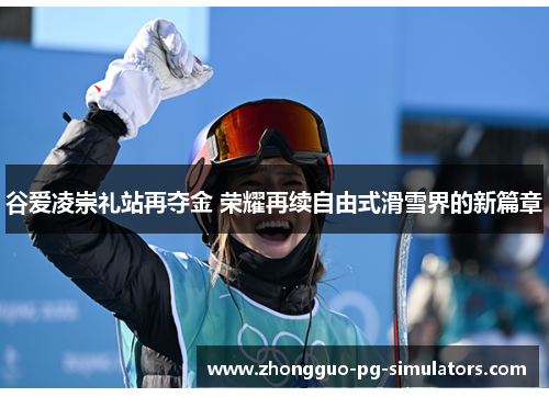 谷爱凌崇礼站再夺金 荣耀再续自由式滑雪界的新篇章 谷爱凌崇礼站再夺金 荣耀再续自由式滑雪界的新篇章
