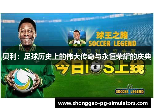 贝利:足球历史上的伟大传奇与永恒荣耀的庆典 贝利:足球历史上的伟大传奇与永恒荣耀的庆典