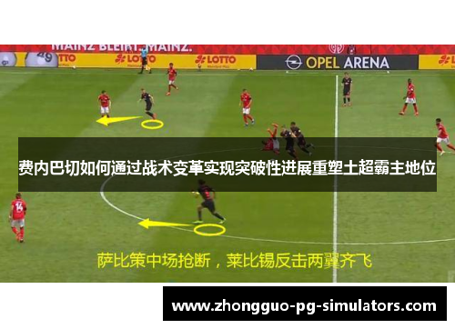 费内巴切如何通过战术变革实现突破性进展重塑土超霸主地位 费内巴切如何通过战术变革实现突破性进展重塑土超霸主地位