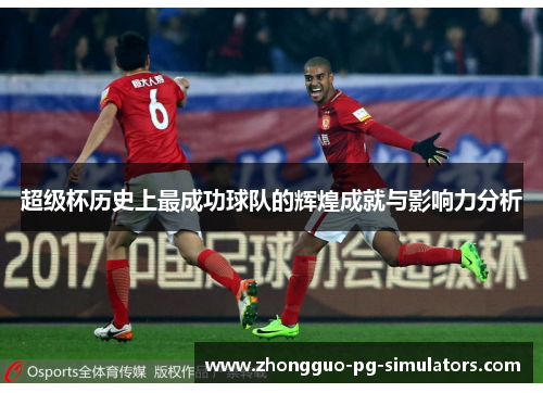 超级杯历史上最成功球队的辉煌成就与影响力分析 超级杯历史上最成功球队的辉煌成就与影响力分析