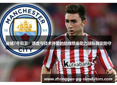 曼城7号后卫:速度与技术并重的防线壁垒助力球队稳定防守 曼城7号后卫:速度与技术并重的防线壁垒助力球队稳定防守