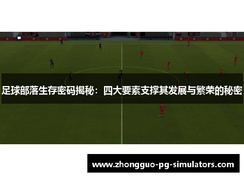 足球部落生存密码揭秘:四大要素支撑其发展与繁荣的秘密 足球部落生存密码揭秘:四大要素支撑其发展与繁荣的秘密