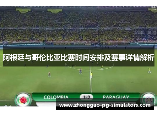 阿根廷与哥伦比亚比赛时间安排及赛事详情解析 阿根廷与哥伦比亚比赛时间安排及赛事详情解析