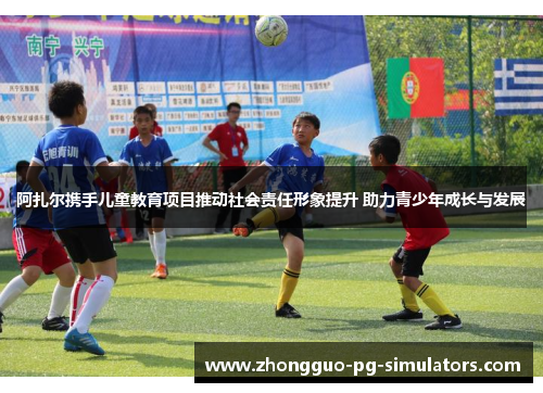 阿扎尔携手儿童教育项目推动社会责任形象提升 助力青少年成长与发展 阿扎尔携手儿童教育项目推动社会责任形象提升 助力青少年成长与发展