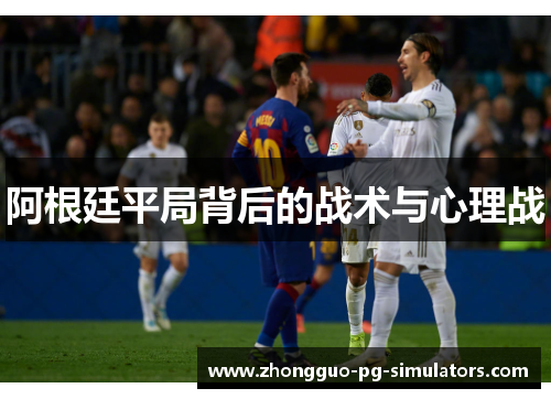 阿根廷平局背后的战术与心理战 阿根廷平局背后的战术与心理战