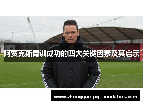 阿贾克斯青训成功的四大关键因素及其启示 阿贾克斯青训成功的四大关键因素及其启示