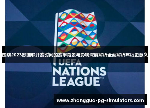 围绕2023欧国联开赛时间的赛事背景与影响深度解析全面解析其历史意义 围绕2023欧国联开赛时间的赛事背景与影响深度解析全面解析其历史意义