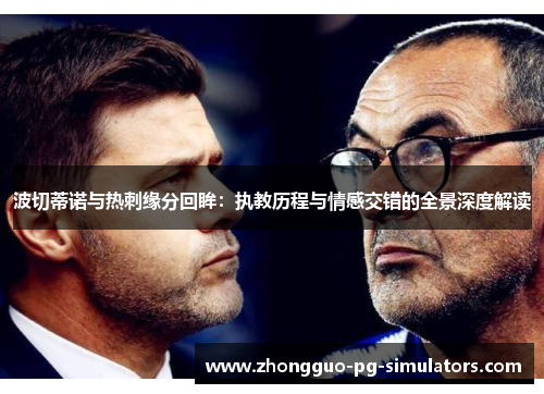 波切蒂诺与热刺缘分回眸:执教历程与情感交错的全景深度解读 波切蒂诺与热刺缘分回眸:执教历程与情感交错的全景深度解读