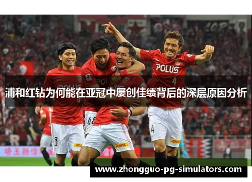 浦和红钻为何能在亚冠中屡创佳绩背后的深层原因分析 浦和红钻为何能在亚冠中屡创佳绩背后的深层原因分析