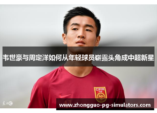 韦世豪与周定洋如何从年轻球员崭露头角成中超新星 韦世豪与周定洋如何从年轻球员崭露头角成中超新星