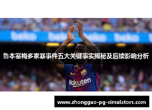 鲁本塞梅多家暴事件五大关键事实揭秘及后续影响分析