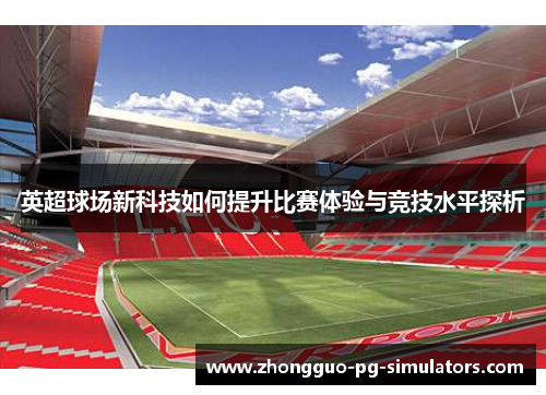 英超球场新科技如何提升比赛体验与竞技水平探析 英超球场新科技如何提升比赛体验与竞技水平探析