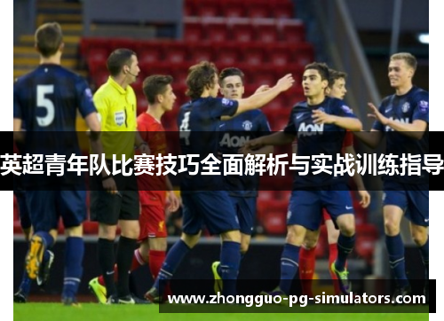 英超青年队比赛技巧全面解析与实战训练指导