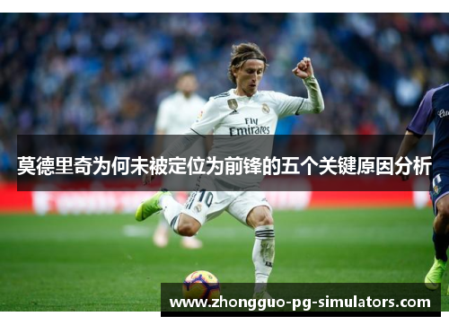 莫德里奇为何未被定位为前锋的五个关键原因分析