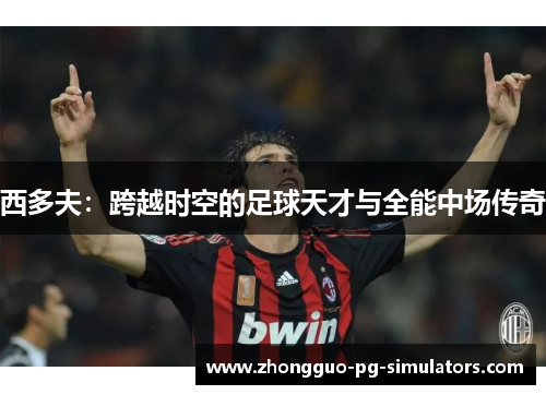 西多夫：跨越时空的足球天才与全能中场传奇