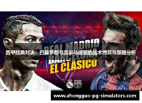西甲经典对决:巴塞罗那与皇家马德里的战术博弈与策略分析 西甲经典对决:巴塞罗那与皇家马德里的战术博弈与策略分析