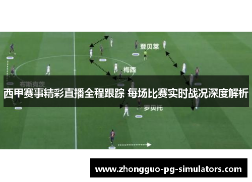 西甲赛事精彩直播全程跟踪 每场比赛实时战况深度解析