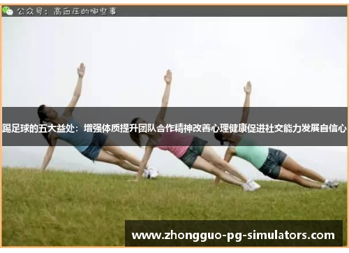 踢足球的五大益处:增强体质提升团队合作精神改善心理健康促进社交能力发展自信心 踢足球的五大益处:增强体质提升团队合作精神改善心理健康促进社交能力发展自信心