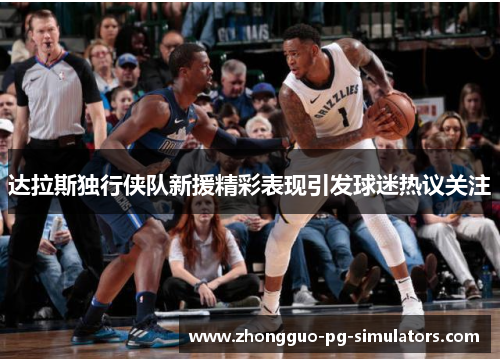 达拉斯独行侠队新援精彩表现引发球迷热议关注 达拉斯独行侠队新援精彩表现引发球迷热议关注