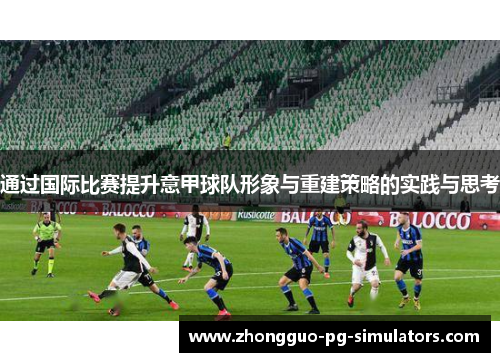 通过国际比赛提升意甲球队形象与重建策略的实践与思考