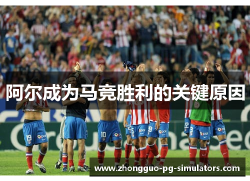 阿尔成为马竞胜利的关键原因 阿尔成为马竞胜利的关键原因