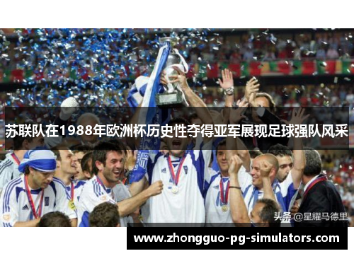 苏联队在1988年欧洲杯历史性夺得亚军展现足球强队风采