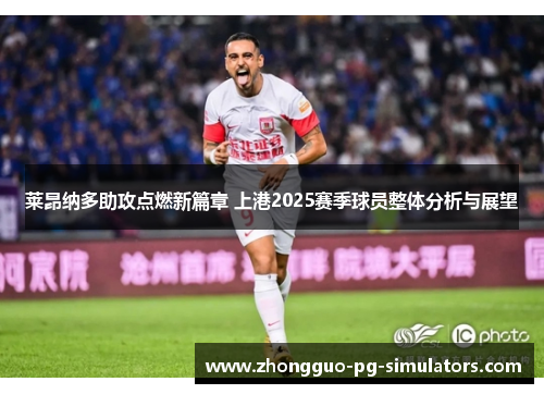 莱昂纳多助攻点燃新篇章 上港2025赛季球员整体分析与展望 莱昂纳多助攻点燃新篇章 上港2025赛季球员整体分析与展望