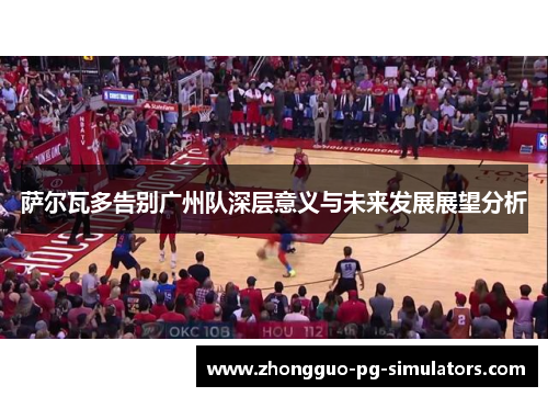 萨尔瓦多告别广州队深层意义与未来发展展望分析