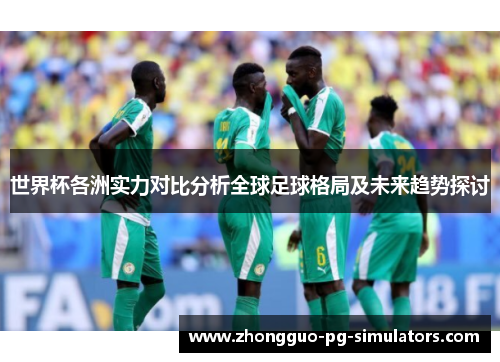 世界杯各洲实力对比分析全球足球格局及未来趋势探讨 世界杯各洲实力对比分析全球足球格局及未来趋势探讨