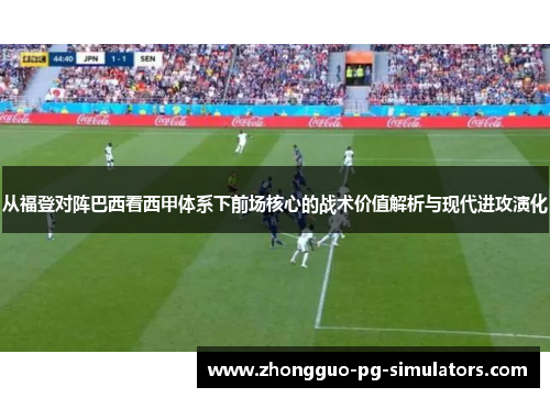 从福登对阵巴西看西甲体系下前场核心的战术价值解析与现代进攻演化