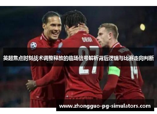 英超焦点时刻战术调整释放的临场信号解析背后逻辑与比赛走向判断