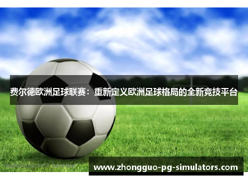 费尔德欧洲足球联赛：重新定义欧洲足球格局的全新竞技平台