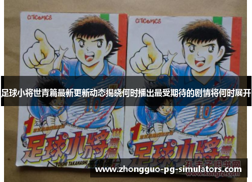 足球小将世青篇最新更新动态揭晓何时播出最受期待的剧情将何时展开 足球小将世青篇最新更新动态揭晓何时播出最受期待的剧情将何时展开