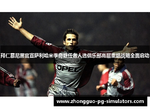 拜仁慕尼黑官宣萨利哈米季奇继任者人选俱乐部高层重组战略全面启动