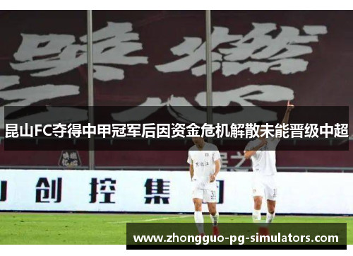 昆山FC夺得中甲冠军后因资金危机解散未能晋级中超 昆山FC夺得中甲冠军后因资金危机解散未能晋级中超