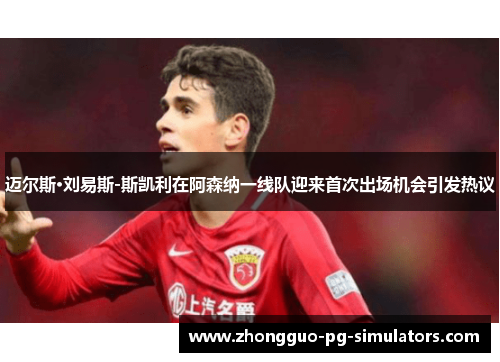 迈尔斯·刘易斯-斯凯利在阿森纳一线队迎来首次出场机会引发热议 迈尔斯·刘易斯-斯凯利在阿森纳一线队迎来首次出场机会引发热议