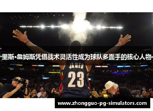 里斯·詹姆斯凭借战术灵活性成为球队多面手的核心人物 里斯·詹姆斯凭借战术灵活性成为球队多面手的核心人物
