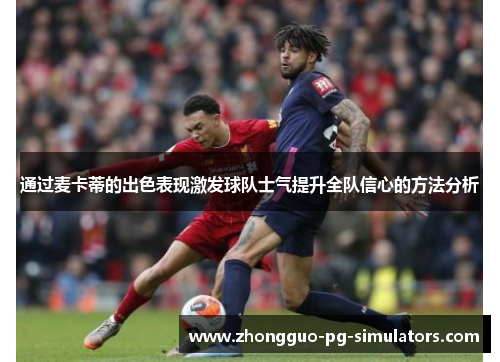 通过麦卡蒂的出色表现激发球队士气提升全队信心的方法分析 通过麦卡蒂的出色表现激发球队士气提升全队信心的方法分析