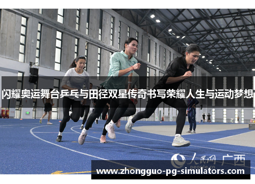 闪耀奥运舞台乒乓与田径双星传奇书写荣耀人生与运动梦想 闪耀奥运舞台乒乓与田径双星传奇书写荣耀人生与运动梦想