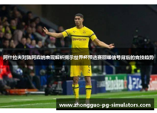 阿什拉夫对阵阿森纳表现解析揭示世界杯预选赛回暖信号背后的竞技趋势 阿什拉夫对阵阿森纳表现解析揭示世界杯预选赛回暖信号背后的竞技趋势