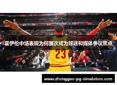 霍伊伦中场表现为何屡次成为球迷和媒体争议焦点 霍伊伦中场表现为何屡次成为球迷和媒体争议焦点