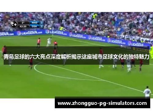 青岛足球的六大亮点深度解析揭示这座城市足球文化的独特魅力 青岛足球的六大亮点深度解析揭示这座城市足球文化的独特魅力