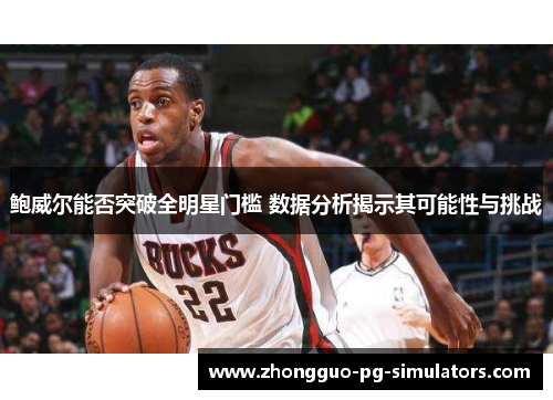 鲍威尔能否突破全明星门槛 数据分析揭示其可能性与挑战 鲍威尔能否突破全明星门槛 数据分析揭示其可能性与挑战