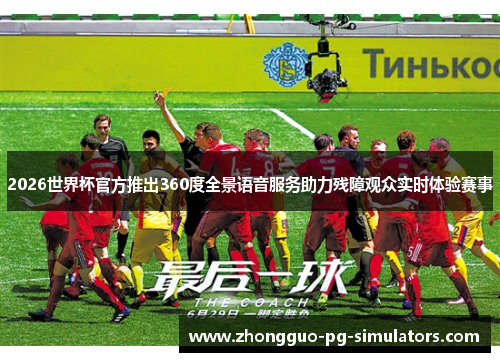 2026世界杯官方推出360度全景语音服务助力残障观众实时体验赛事 2026世界杯官方推出360度全景语音服务助力残障观众实时体验赛事
