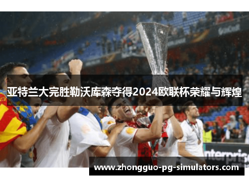 亚特兰大完胜勒沃库森夺得2024欧联杯荣耀与辉煌
