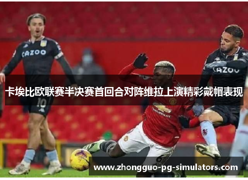 卡埃比欧联赛半决赛首回合对阵维拉上演精彩戴帽表现 卡埃比欧联赛半决赛首回合对阵维拉上演精彩戴帽表现